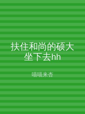 扶住和尚的硕大坐下去hh