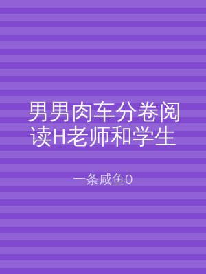 男男肉车分卷阅读H老师和学生