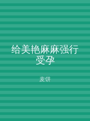 给美艳麻麻强行受孕