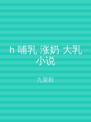 h 哺乳 涨奶 大乳小说