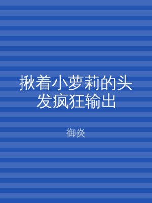 揪着小萝莉的头发疯狂输出
