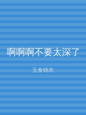 啊啊啊不要太深了