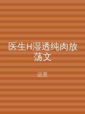 医生H湿透纯肉放荡文