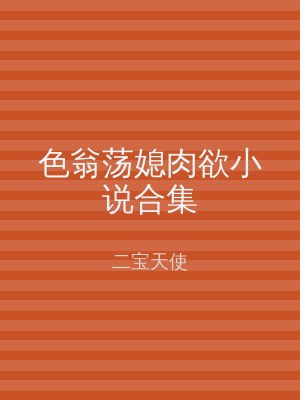 色翁荡媳肉欲小说合集