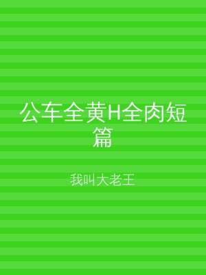 公车全黄H全肉短篇