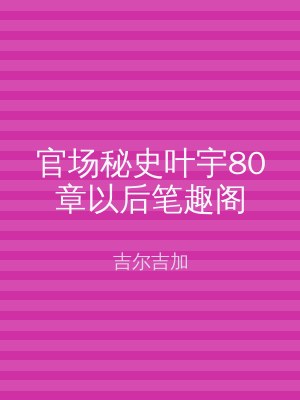 官场秘史叶宇80章以后笔趣阁