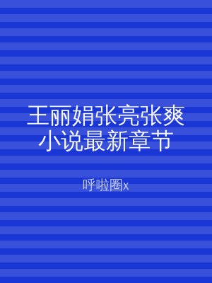 王丽娟张亮张爽小说最新章节