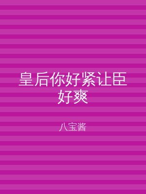 皇后你好紧让臣好爽
