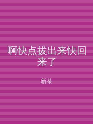 啊快点拔出来快回来了