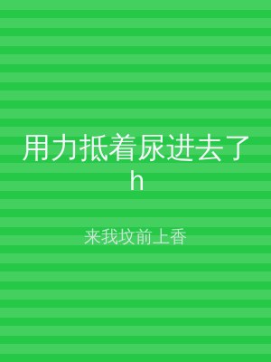 用力抵着尿进去了h