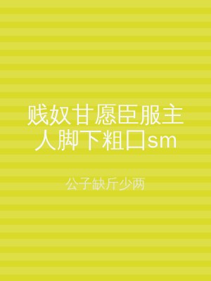 贱奴甘愿臣服主人脚下粗囗sm