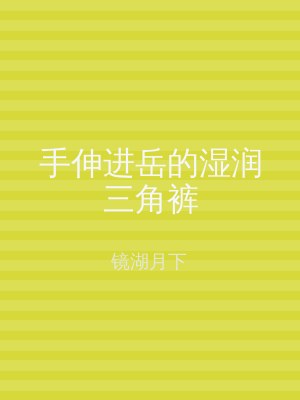 手伸进岳的湿润三角裤