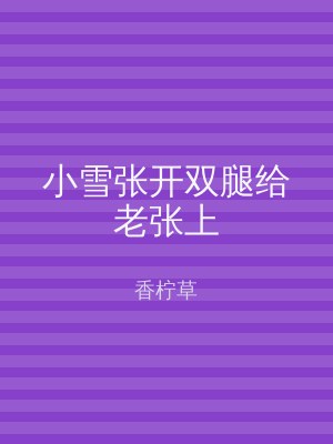 小雪张开双腿给老张上