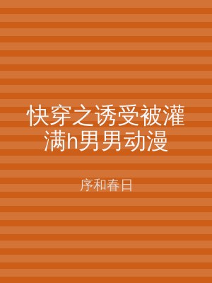 快穿之诱受被灌满h男男动漫