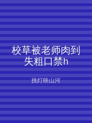校草被老师肉到失粗口禁h