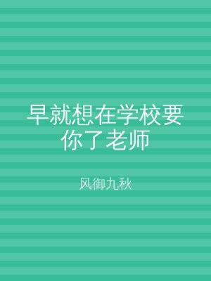 早就想在学校要你了老师