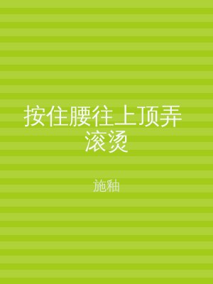 按住腰往上顶弄 滚烫