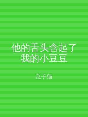 他的舌头含起了我的小豆豆