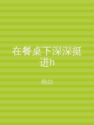 在餐桌下深深挺进h