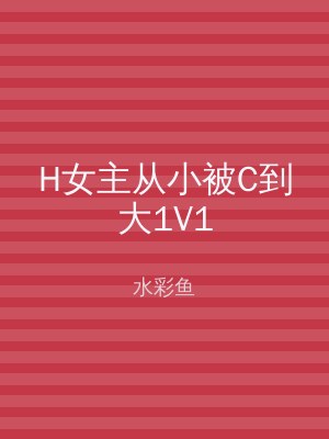 H女主从小被C到大1V1
