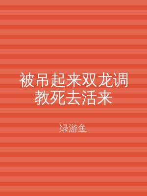 被吊起来双龙调教死去活来