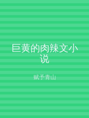 巨黄的肉辣文小说