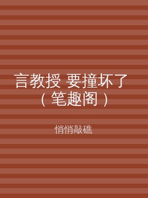 言教授 要撞坏了 ( 笔趣阁 )