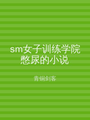 sm女子训练学院憋尿的小说