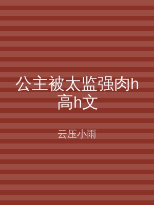 公主被太监强肉h高h文