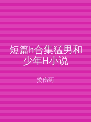 短篇h合集猛男和少年H小说