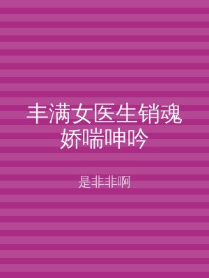 丰满女医生销魂娇喘呻吟