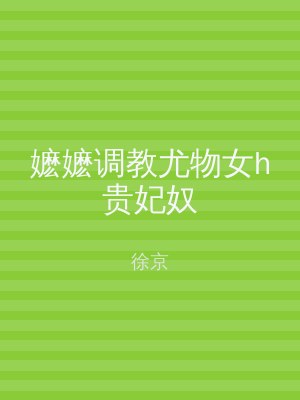 嬷嬷调教尤物女h贵妃奴