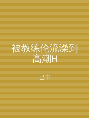 被教练伦流澡到高潮H