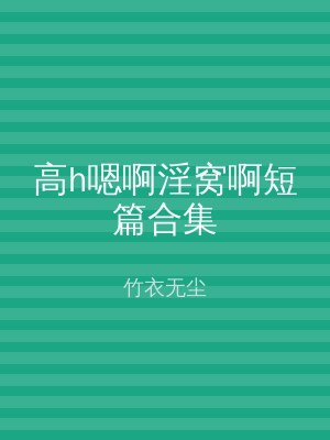 高h嗯啊淫窝啊短篇合集