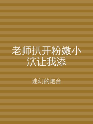 老师扒开粉嫩小泬让我添