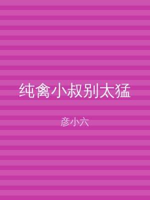 纯禽小叔别太猛