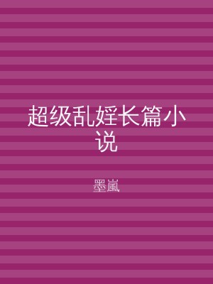 超级乱婬长篇小说