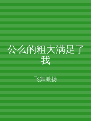 公么的粗大满足了我
