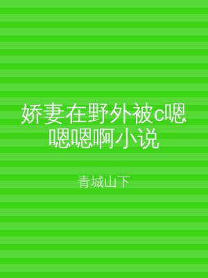娇妻在野外被c嗯嗯嗯啊小说