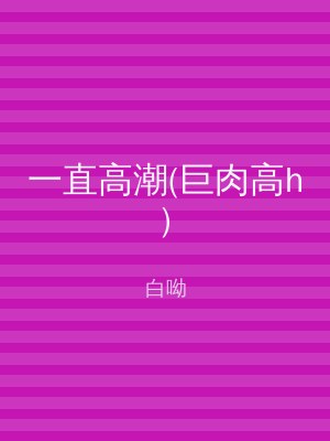 一直高潮(巨肉高h)