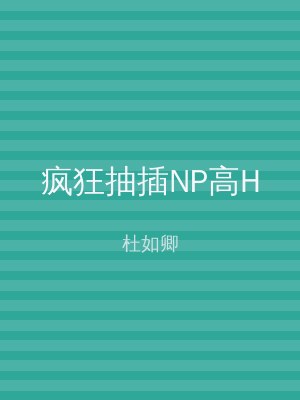 疯狂抽插NP高H