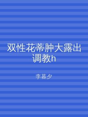 双性花蒂肿大露出调教h