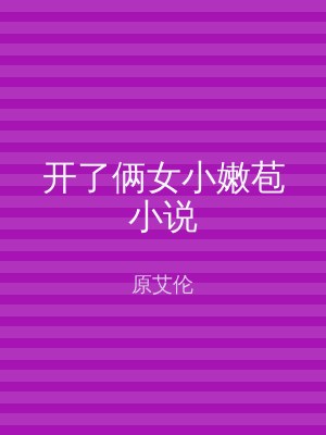 开了俩女小嫩苞小说