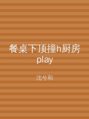 餐桌下顶撞h厨房play