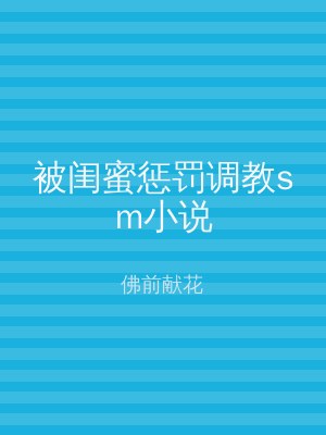 被闺蜜惩罚调教sm小说