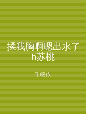 揉我胸啊嗯出水了h苏桃