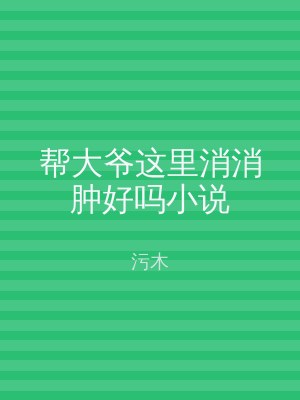帮大爷这里消消肿好吗小说