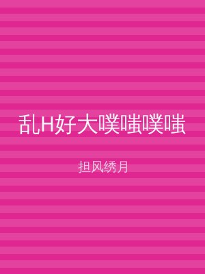 乱H好大噗嗤噗嗤