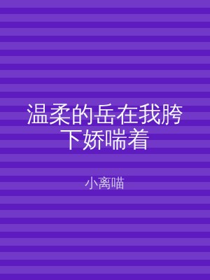 温柔的岳在我胯下娇喘着