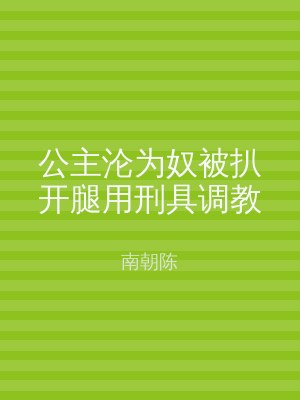 公主沦为奴被扒开腿用刑具调教